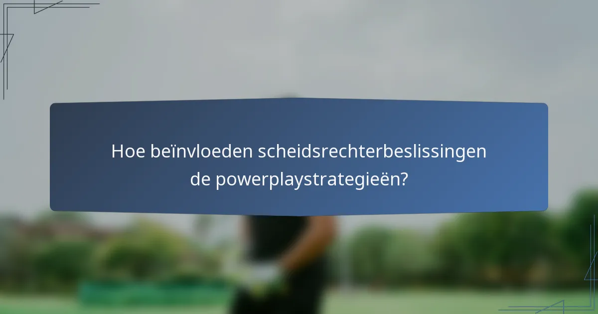 Hoe beïnvloeden scheidsrechterbeslissingen de powerplaystrategieën?