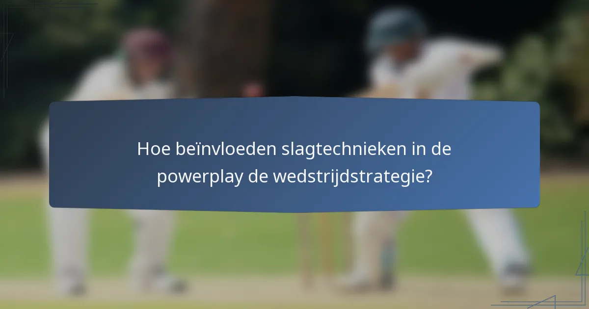 Hoe beïnvloeden slagtechnieken in de powerplay de wedstrijdstrategie?