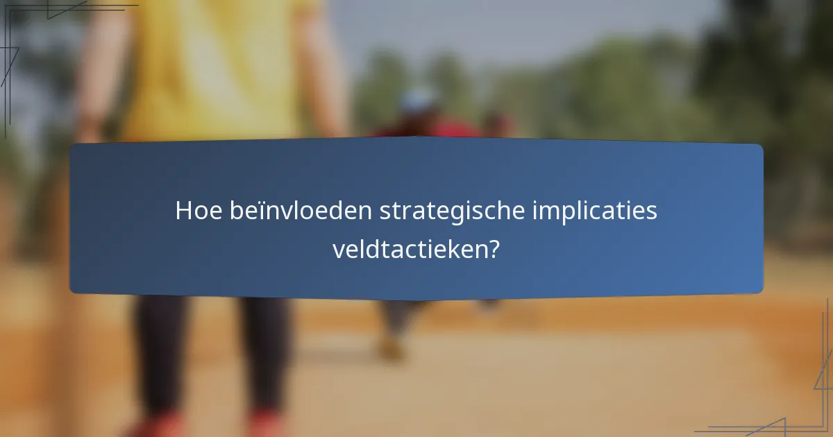 Hoe beïnvloeden strategische implicaties veldtactieken?