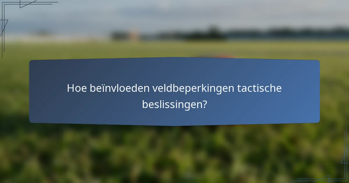Hoe beïnvloeden veldbeperkingen tactische beslissingen?