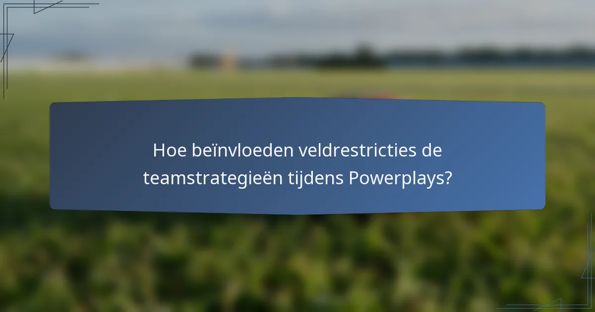Hoe beïnvloeden veldrestricties de teamstrategieën tijdens Powerplays?