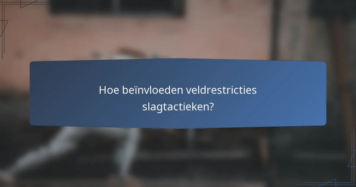 Hoe beïnvloeden veldrestricties slagtactieken?