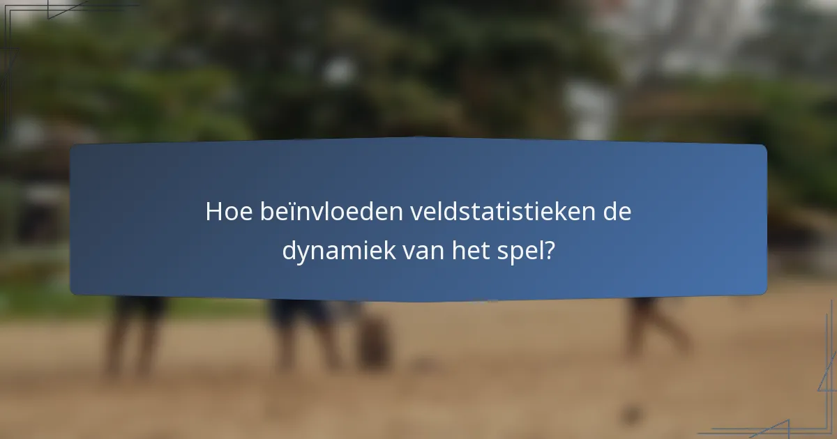 Hoe beïnvloeden veldstatistieken de dynamiek van het spel?