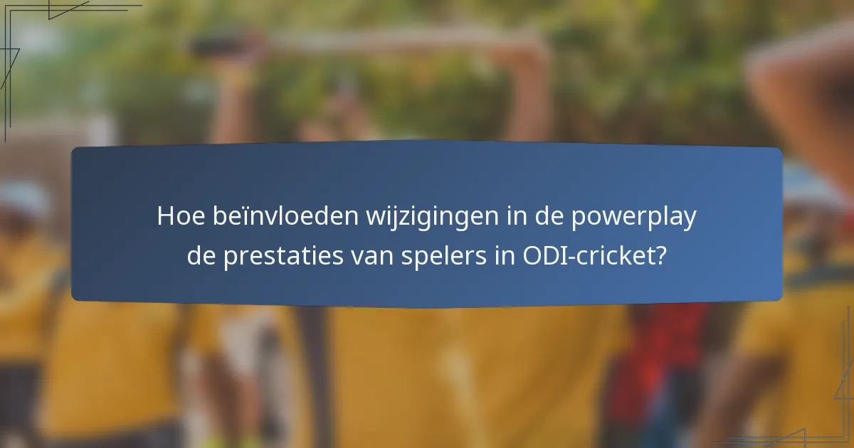 Hoe beïnvloeden wijzigingen in de powerplay de prestaties van spelers in ODI-cricket?