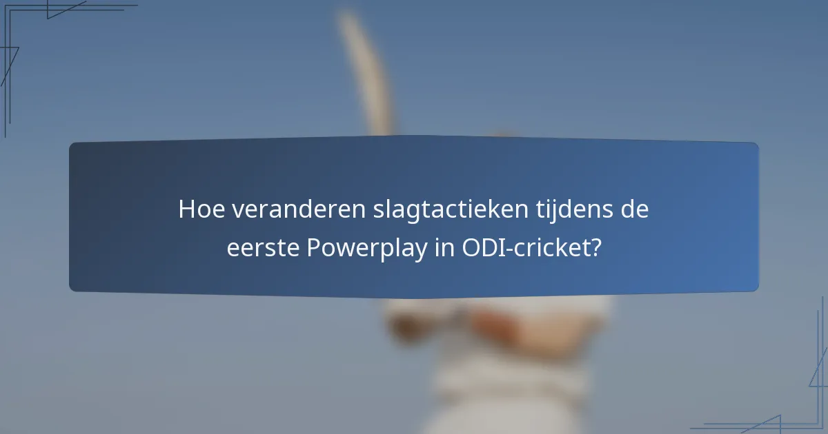 Hoe veranderen slagtactieken tijdens de eerste Powerplay in ODI-cricket?