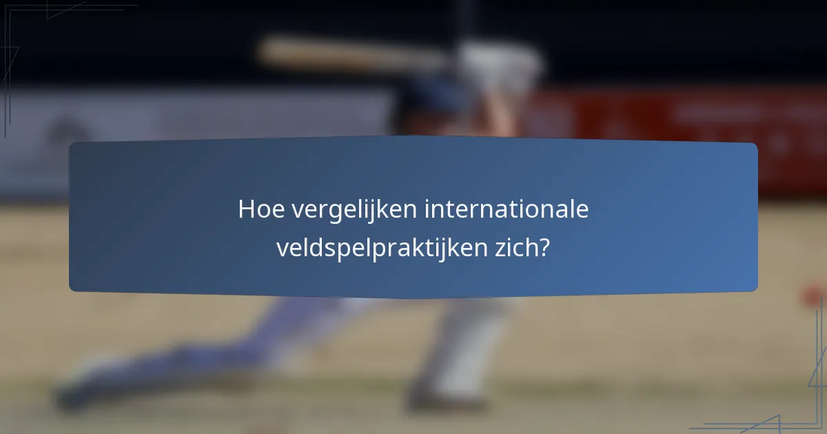Hoe vergelijken internationale veldspelpraktijken zich?
