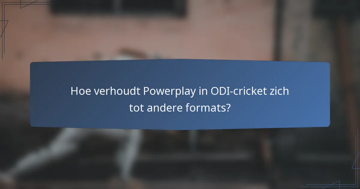 Hoe verhoudt Powerplay in ODI-cricket zich tot andere formats?