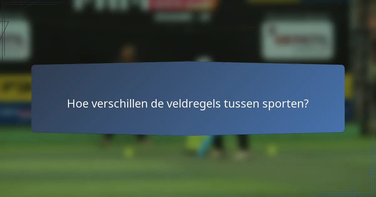 Hoe verschillen de veldregels tussen sporten?