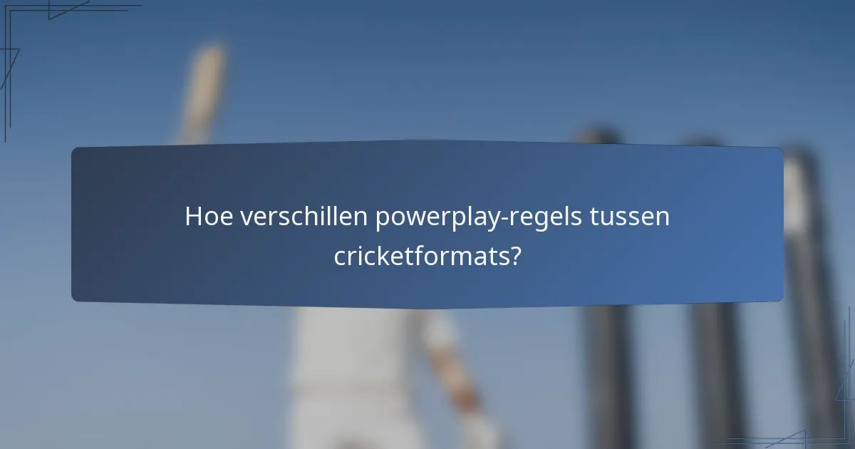 Hoe verschillen powerplay-regels tussen cricketformats?