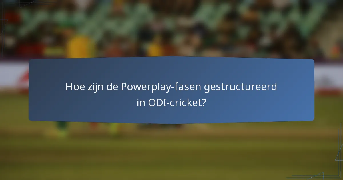 Hoe zijn de Powerplay-fasen gestructureerd in ODI-cricket?