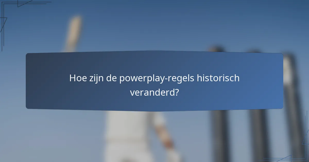 Hoe zijn de powerplay-regels historisch veranderd?