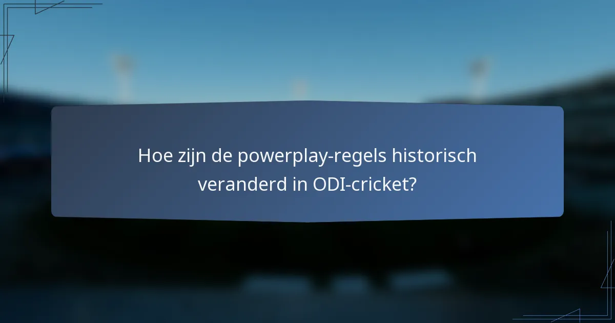 Hoe zijn de powerplay-regels historisch veranderd in ODI-cricket?