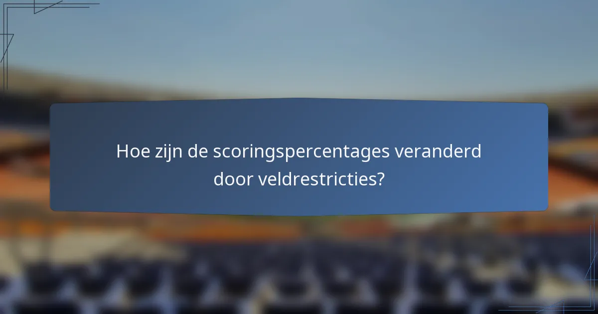 Hoe zijn de scoringspercentages veranderd door veldrestricties?