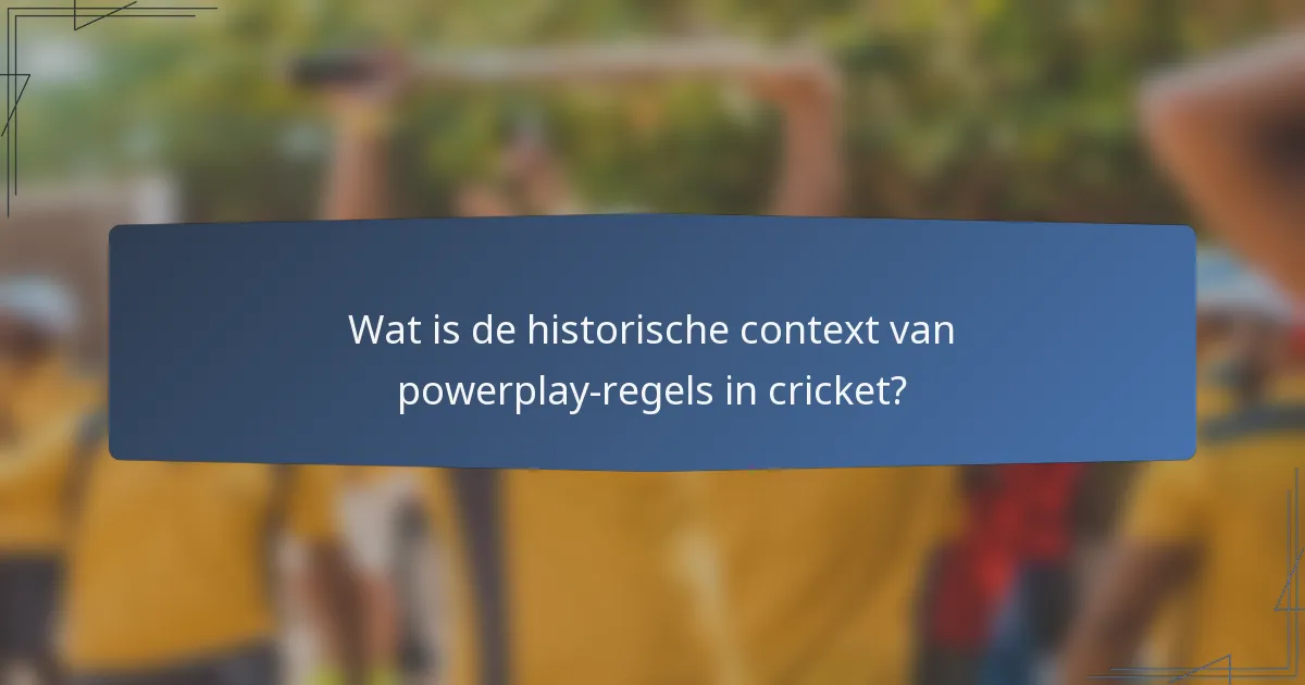 Wat is de historische context van powerplay-regels in cricket?