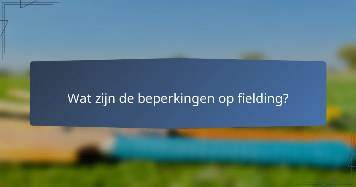 Wat zijn de beperkingen op fielding?