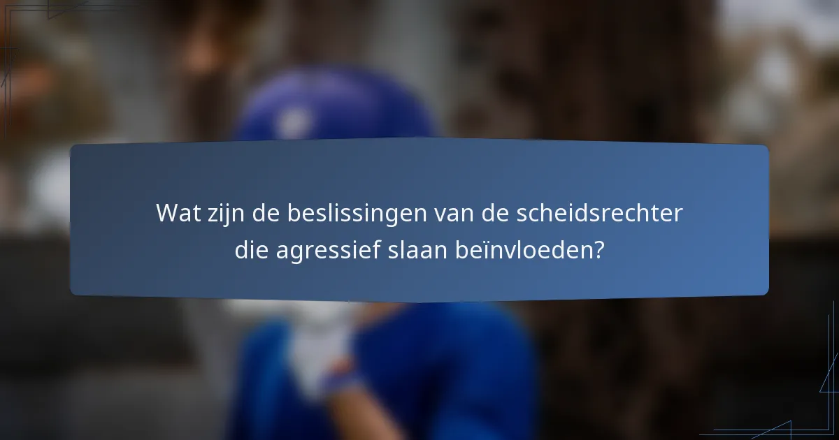 Wat zijn de beslissingen van de scheidsrechter die agressief slaan beïnvloeden?