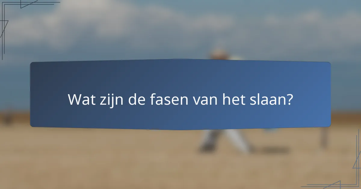 Wat zijn de fasen van het slaan?