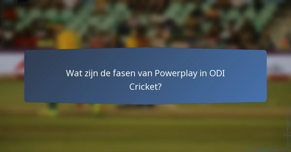 Wat zijn de fasen van Powerplay in ODI Cricket?
