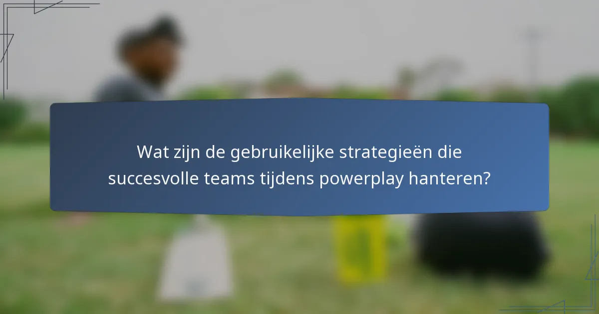 Wat zijn de gebruikelijke strategieën die succesvolle teams tijdens powerplay hanteren?