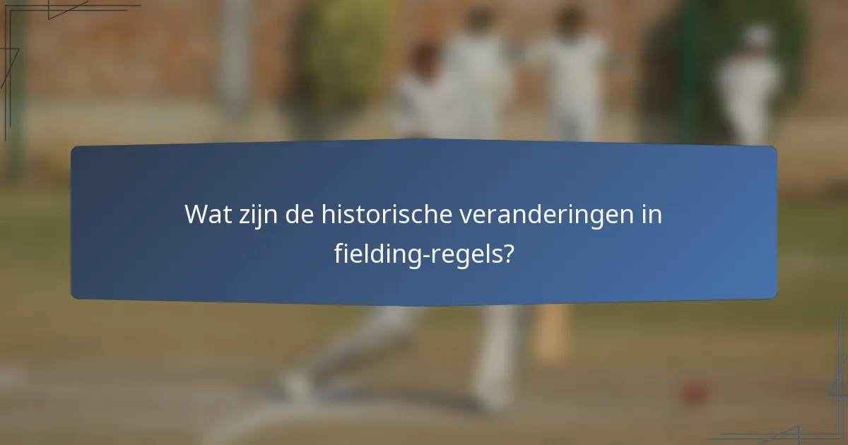 Wat zijn de historische veranderingen in fielding-regels?