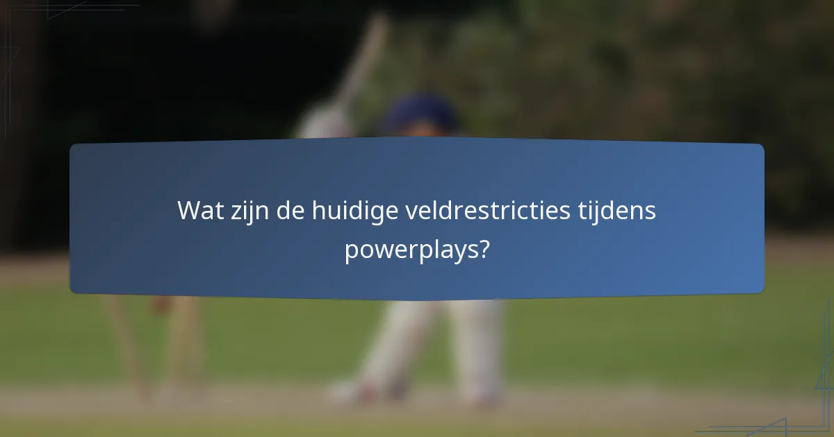 Wat zijn de huidige veldrestricties tijdens powerplays?
