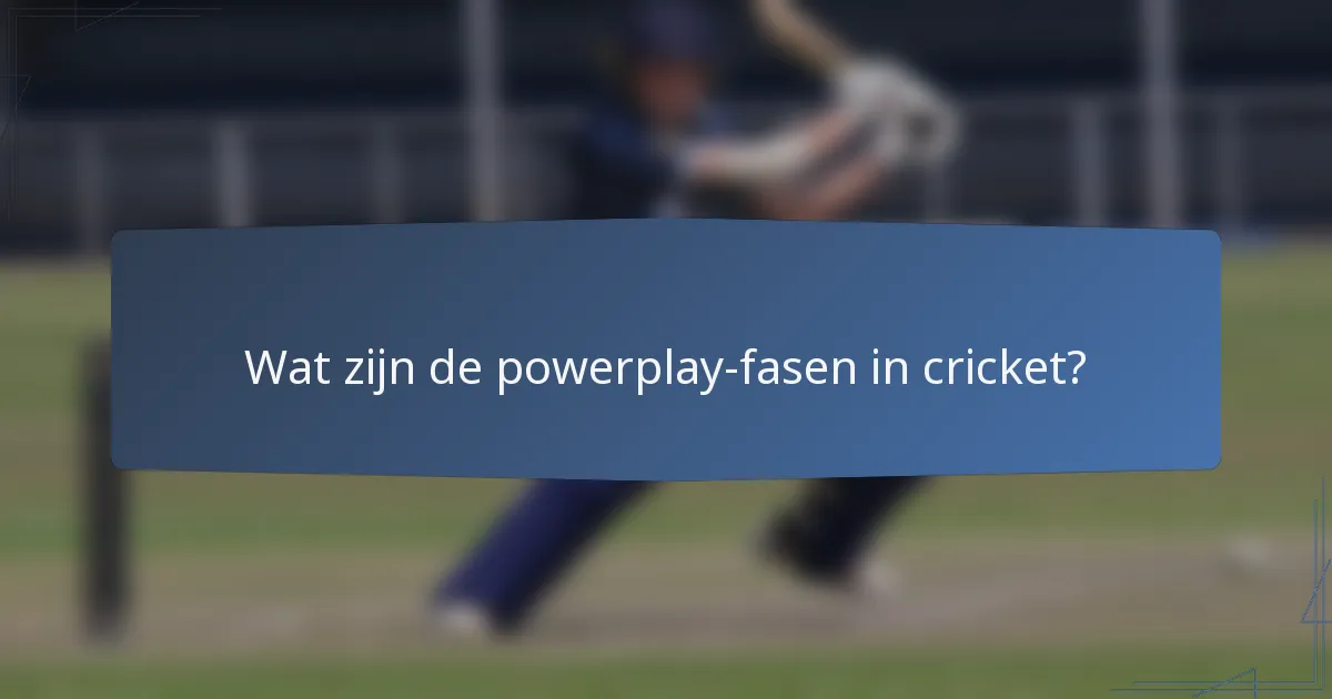 Wat zijn de powerplay-fasen in cricket?