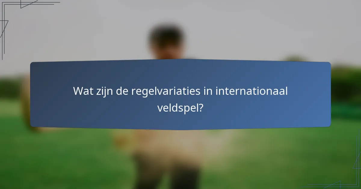 Wat zijn de regelvariaties in internationaal veldspel?