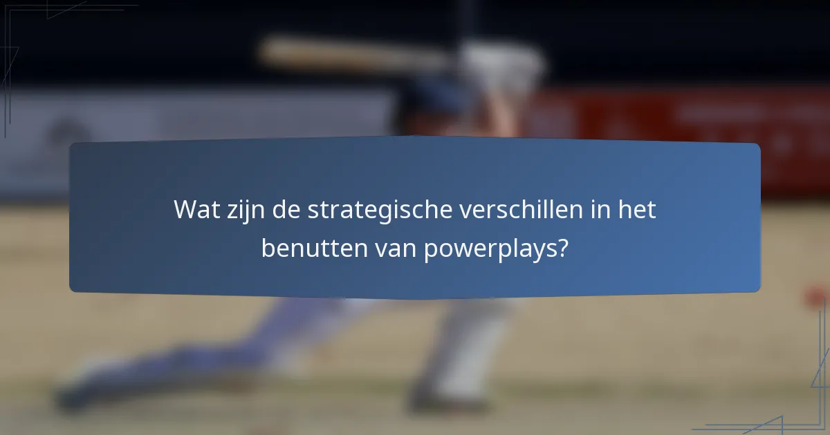 Wat zijn de strategische verschillen in het benutten van powerplays?