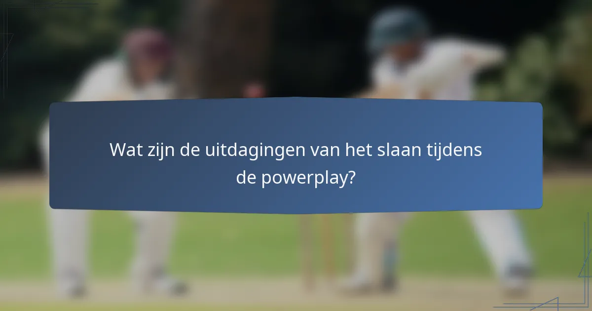Wat zijn de uitdagingen van het slaan tijdens de powerplay?