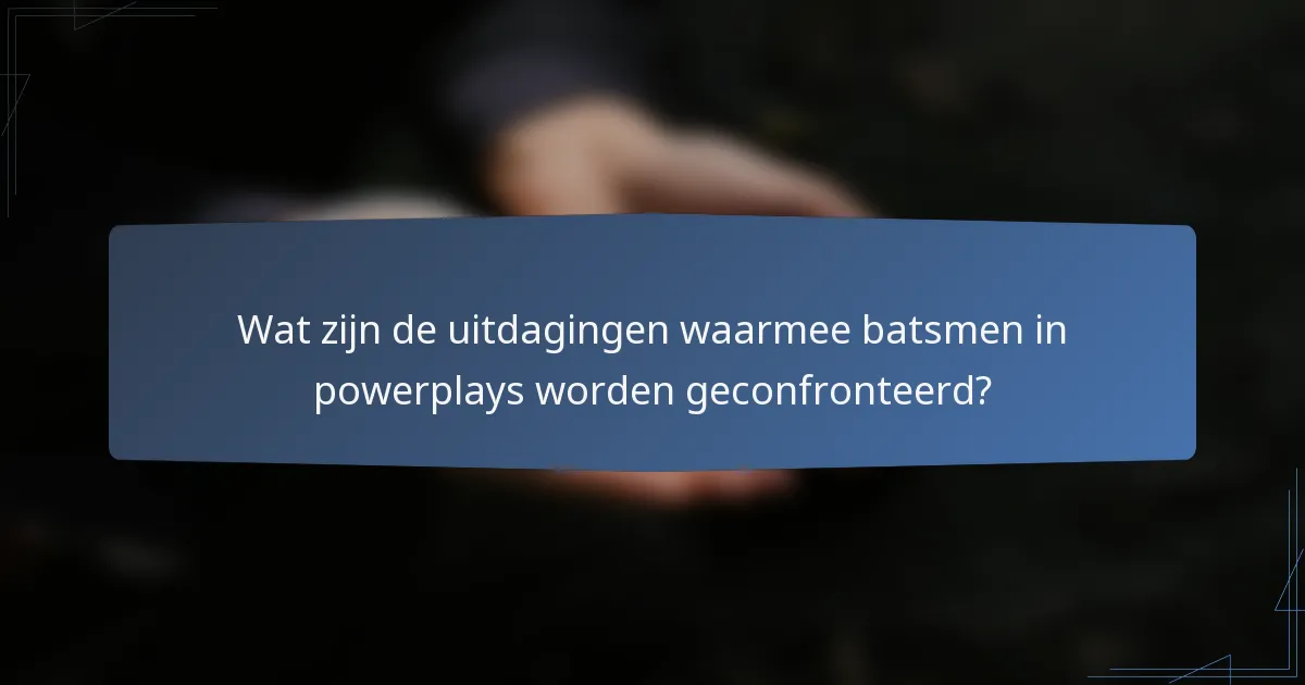 Wat zijn de uitdagingen waarmee batsmen in powerplays worden geconfronteerd?