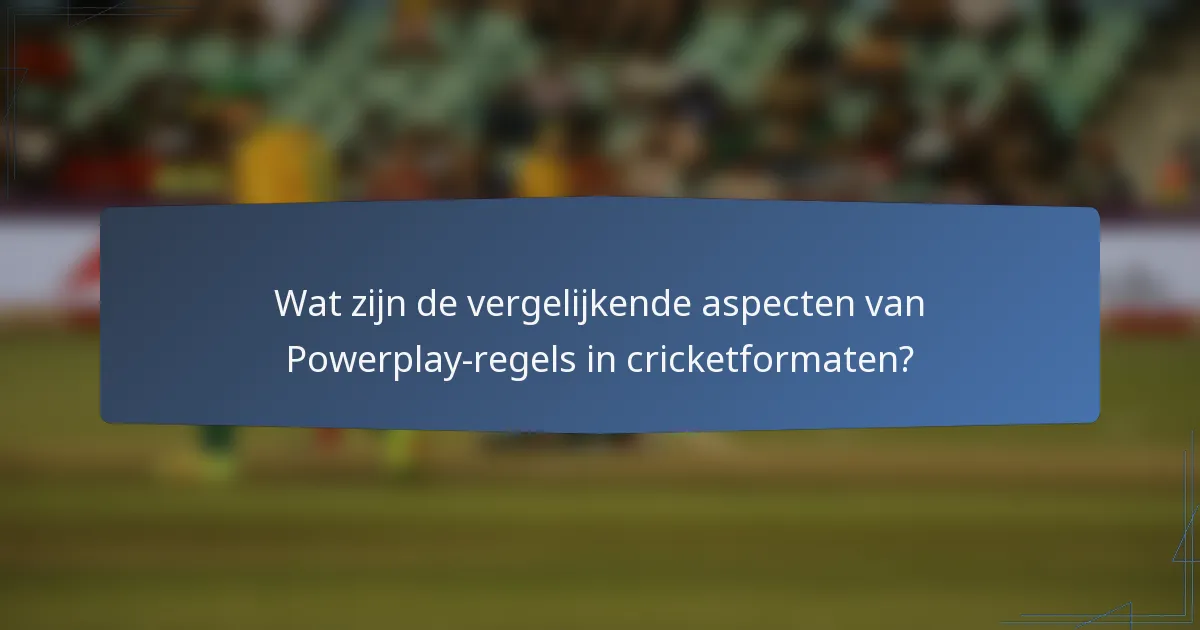 Wat zijn de vergelijkende aspecten van Powerplay-regels in cricketformaten?