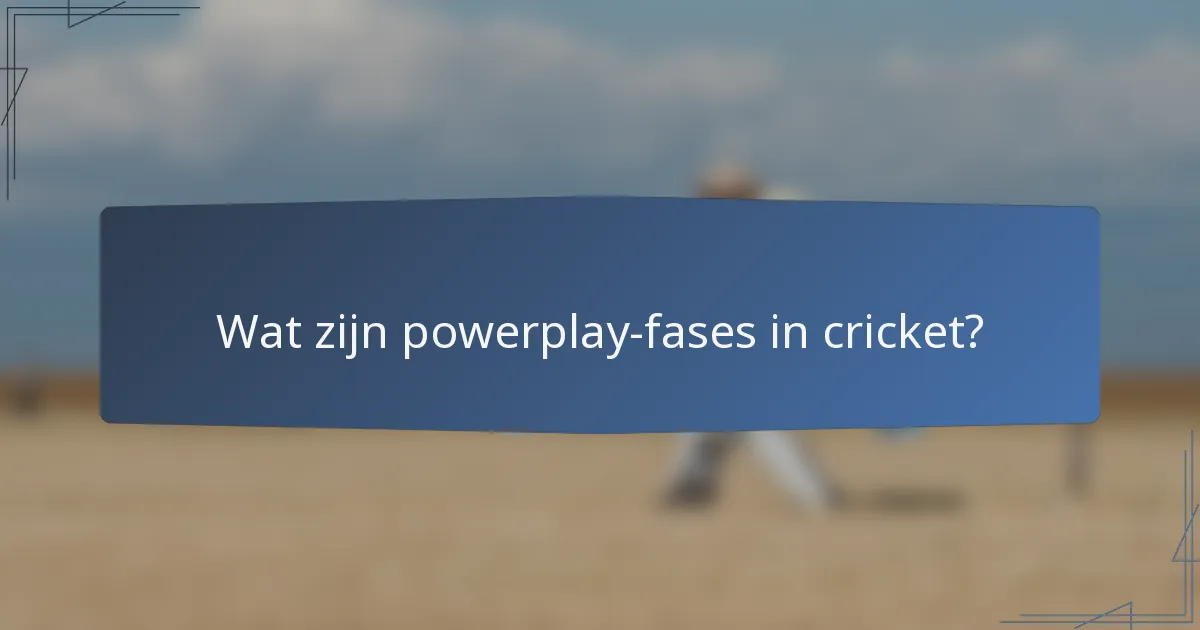 Wat zijn powerplay-fases in cricket?