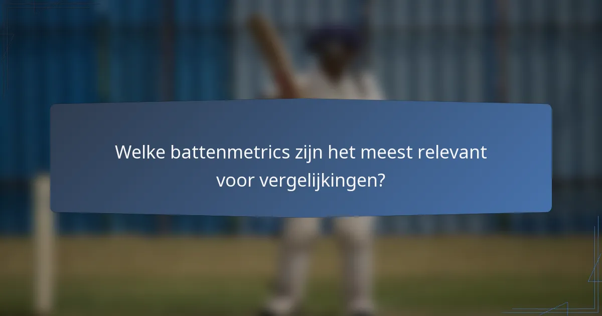 Welke battenmetrics zijn het meest relevant voor vergelijkingen?