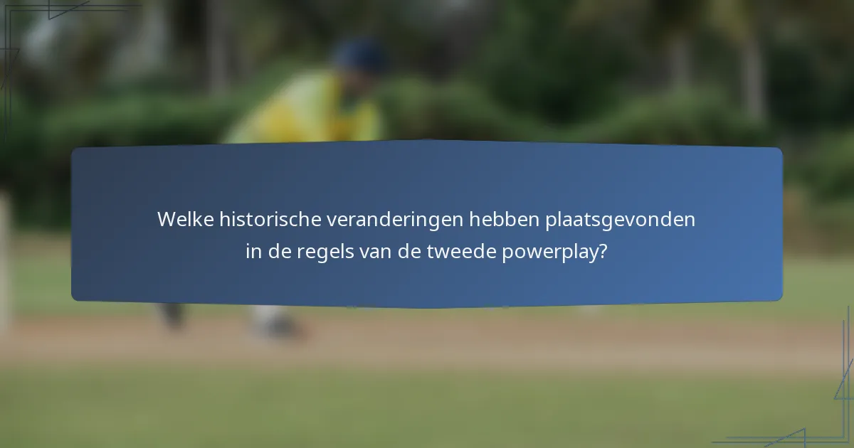 Welke historische veranderingen hebben plaatsgevonden in de regels van de tweede powerplay?