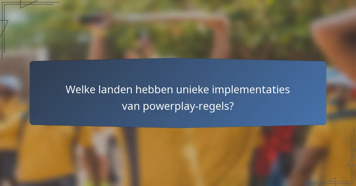 Welke landen hebben unieke implementaties van powerplay-regels?