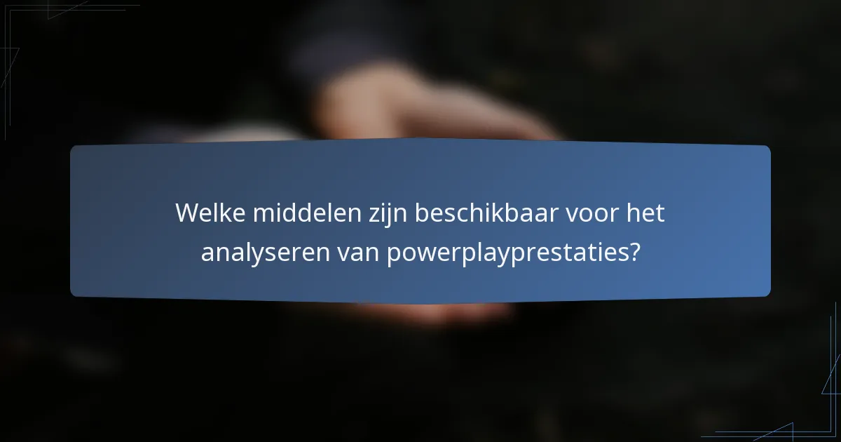 Welke middelen zijn beschikbaar voor het analyseren van powerplayprestaties?