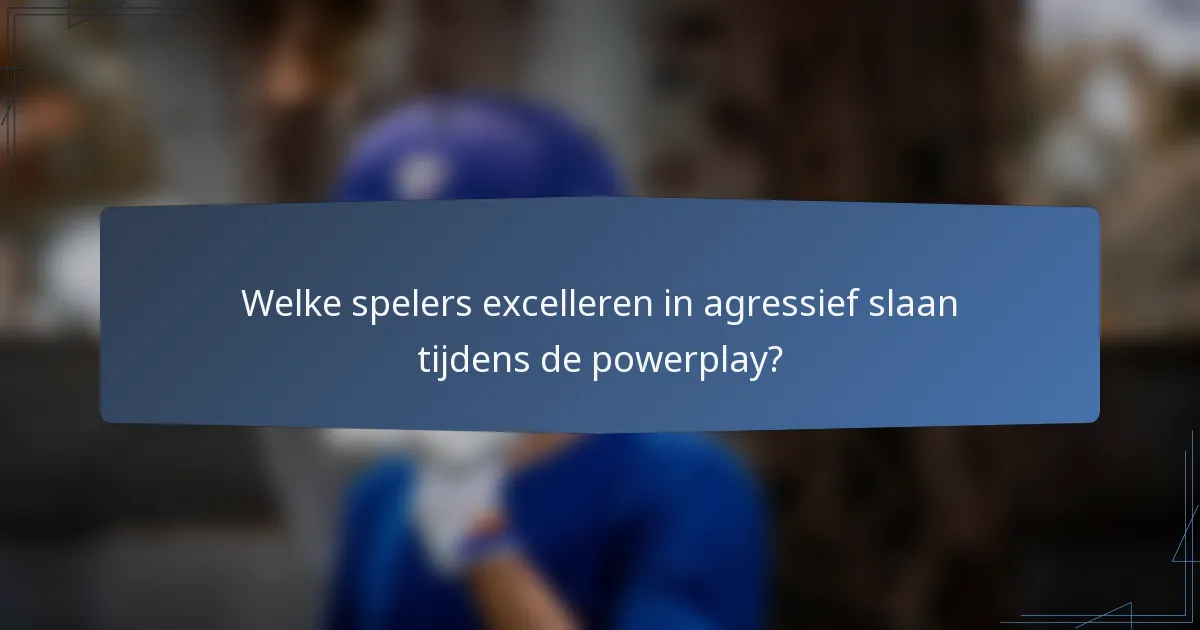 Welke spelers excelleren in agressief slaan tijdens de powerplay?