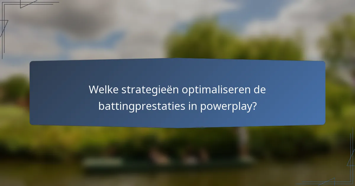 Welke strategieën optimaliseren de battingprestaties in powerplay?