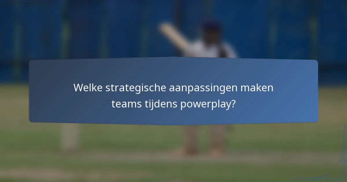 Welke strategische aanpassingen maken teams tijdens powerplay?