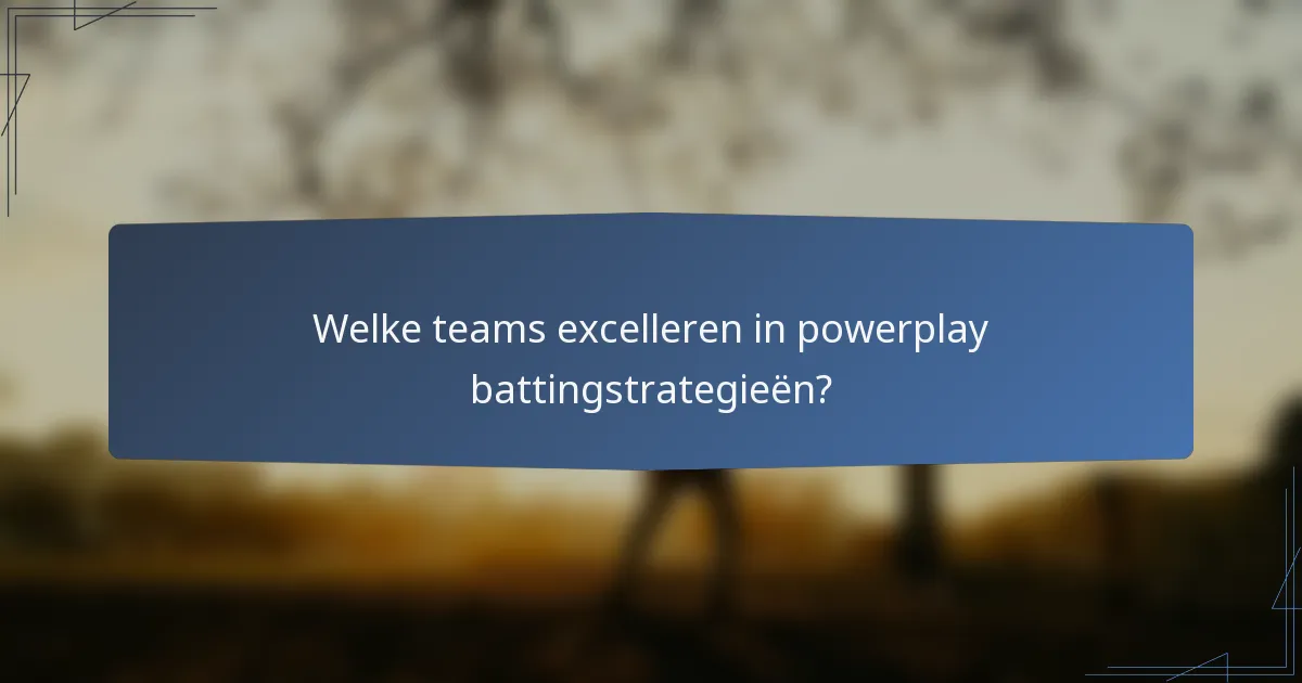 Welke teams excelleren in powerplay battingstrategieën?