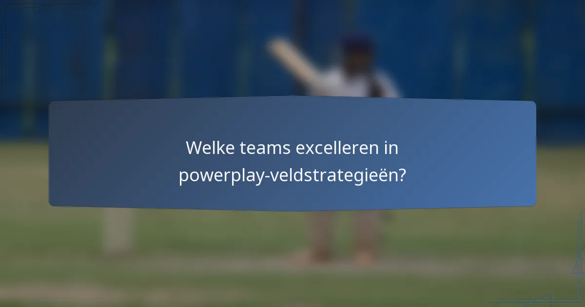 Welke teams excelleren in powerplay-veldstrategieën?