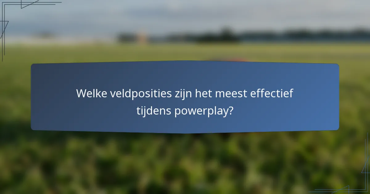 Welke veldposities zijn het meest effectief tijdens powerplay?